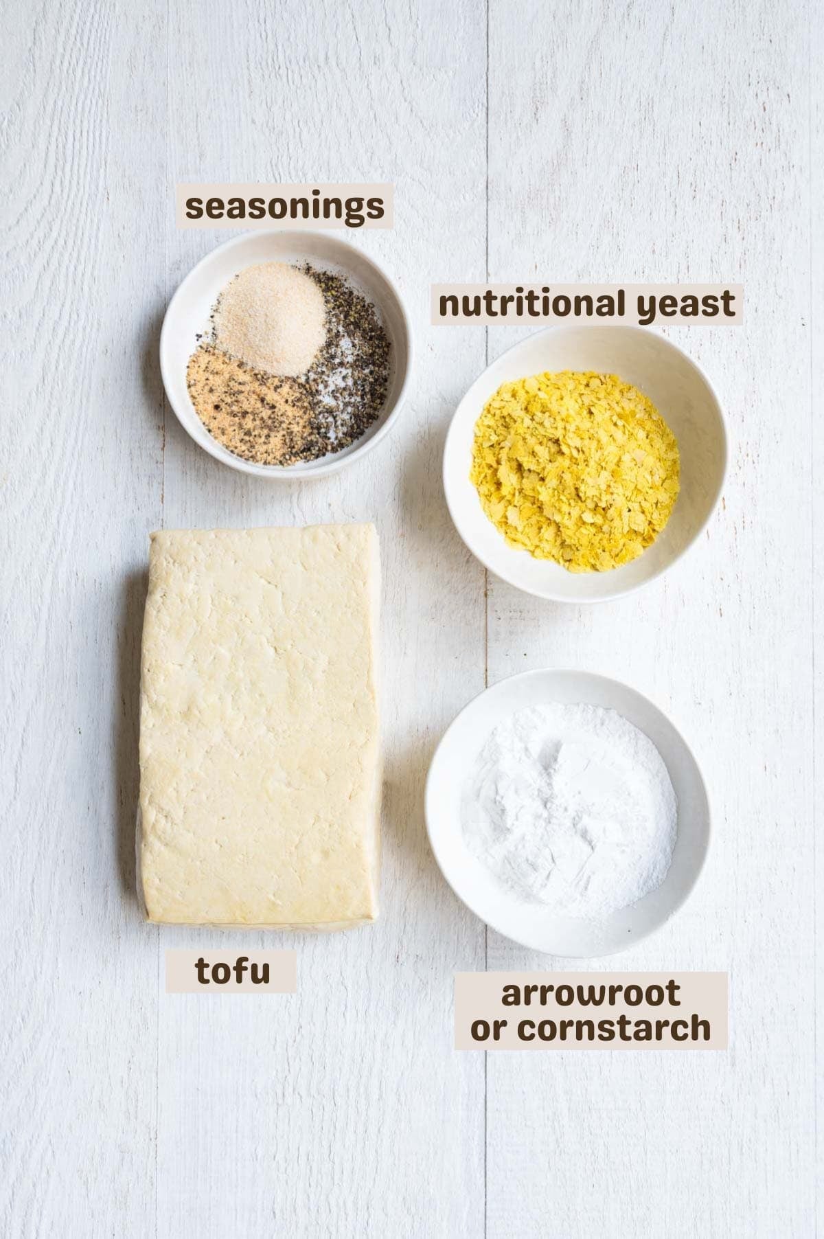 Nutritional yeast, arrowroot, tofu, garlic powder, onion powder, black pepper, and salt.