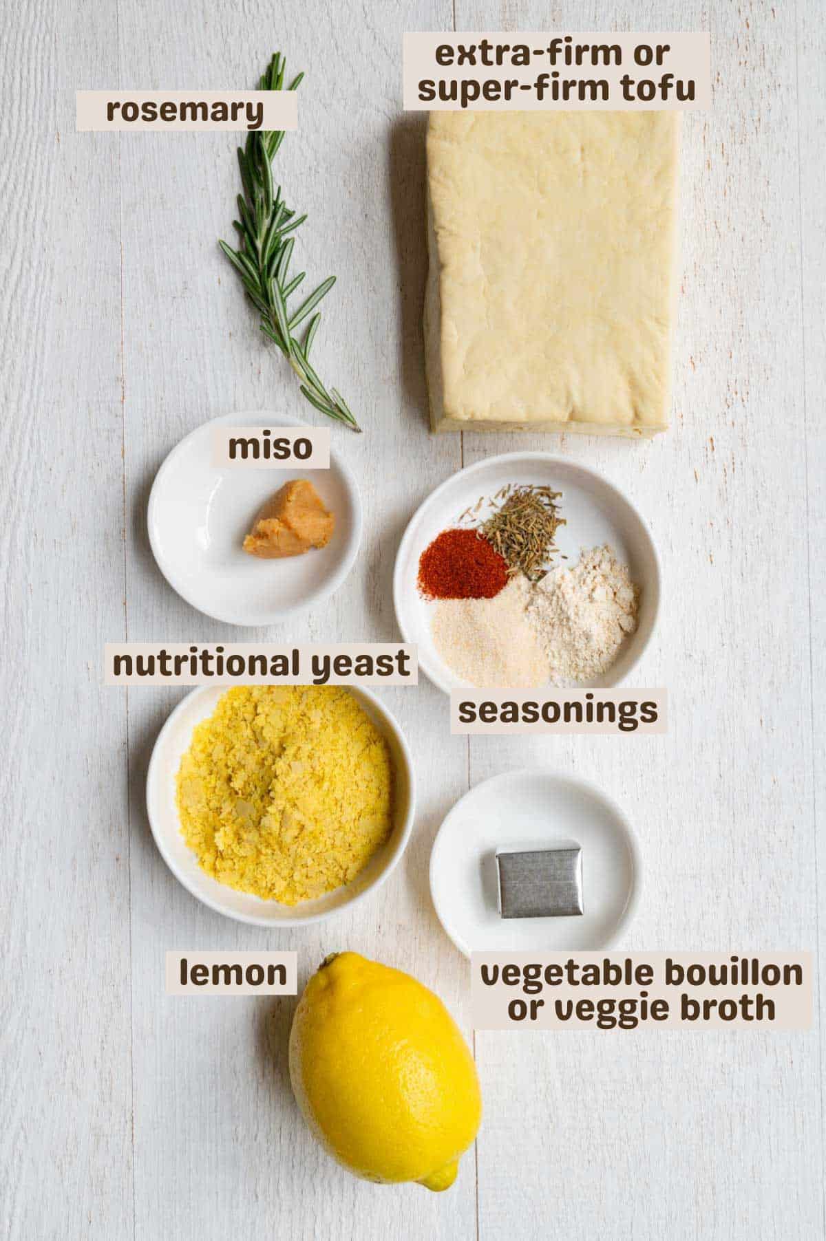 Rosemary, tofu, lemon, miso, smoked paprika, dried thyme, garlic powder, onion powder, vegetable bouillon, and nutritional yeast.