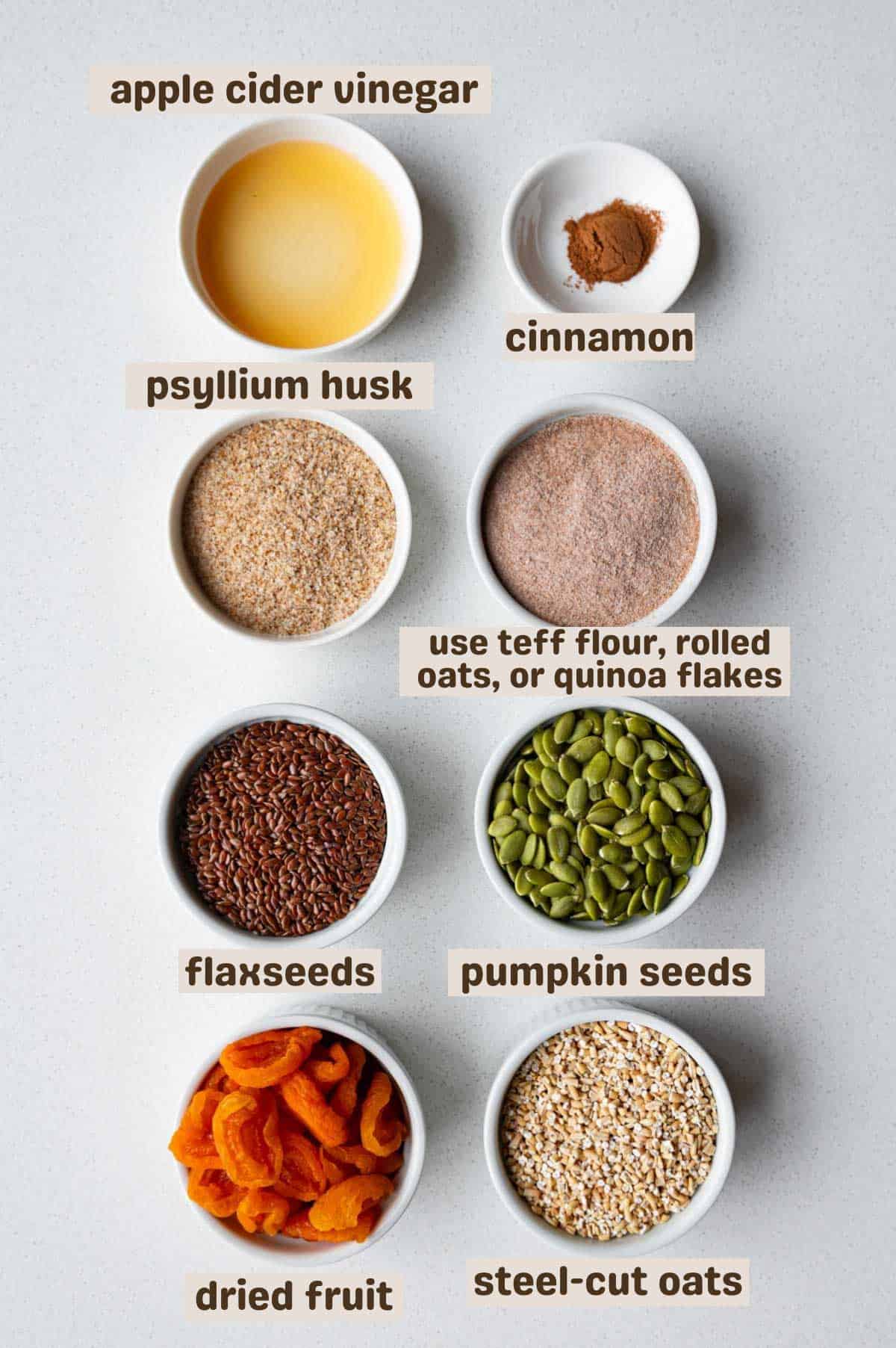 Apple cider vinegar, dried fruit, steel-cut oats, pumpkin seeds, flaxseeds, teff flour or rolled oats, psyllium husk, and cinnamon.